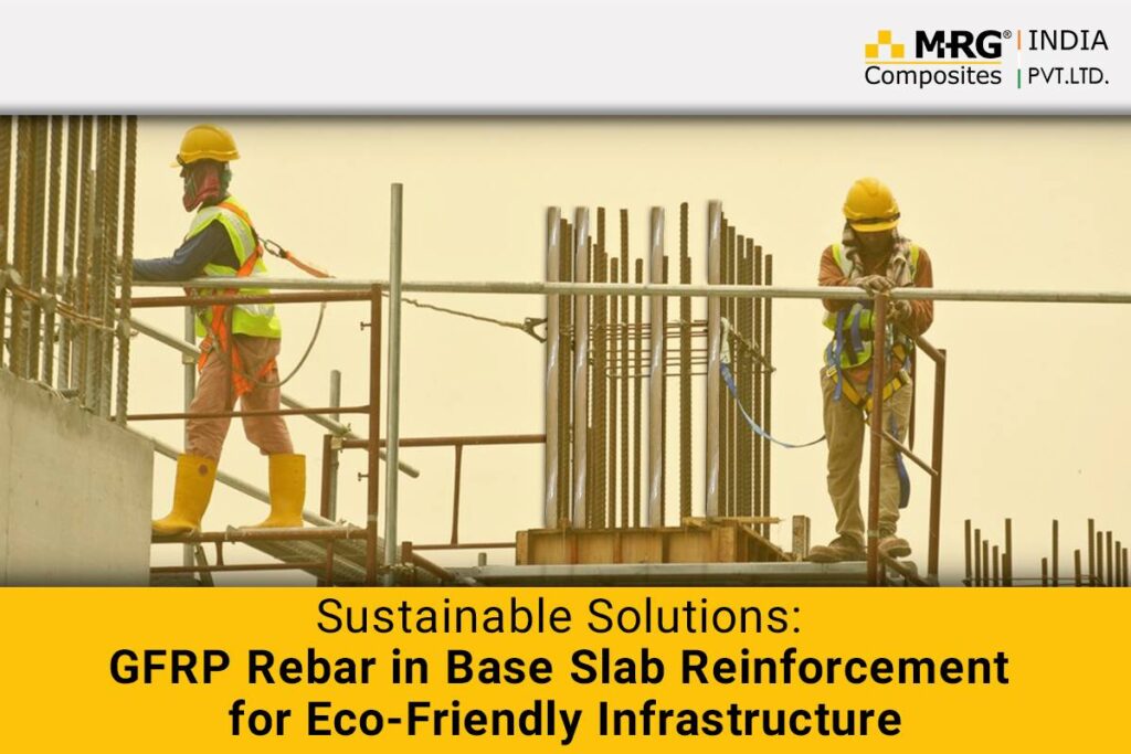 Sustainable Solutions: GFRP Rebar in Base Slab Reinforcement for Eco-Friendly Infrastructure