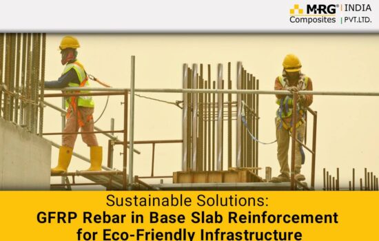 Sustainable Solutions: GFRP Rebar in Base Slab Reinforcement for Eco-Friendly Infrastructure